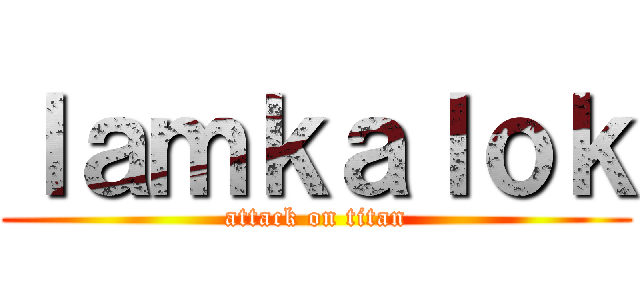 ｌａｍｋａｌｏｋ (attack on titan)