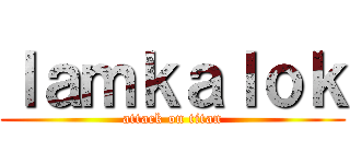 ｌａｍｋａｌｏｋ (attack on titan)