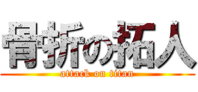 骨折の拓人 (attack on titan)