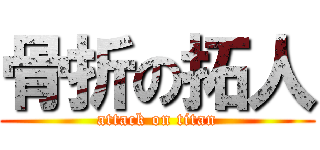 骨折の拓人 (attack on titan)