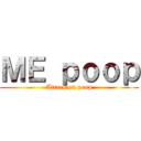 ＭＥ ｐｏｏｐ (Attack on poop)