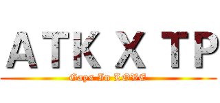 ＡＴＫ Ｘ ＴＰ (Gays In LOVE)