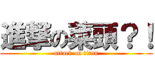 進撃の菜頭？！ (attack on titan)