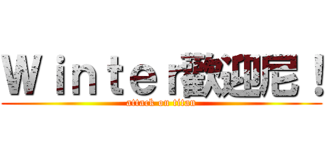 Ｗｉｎｔｅｒ歡迎尼！ (attack on titan)
