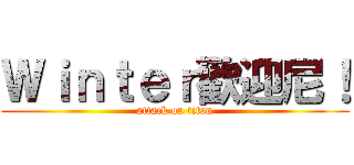 Ｗｉｎｔｅｒ歡迎尼！ (attack on titan)