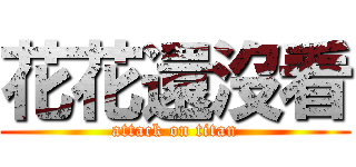 花花還沒看 (attack on titan)