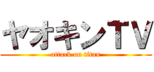 ヤオキンＴＶ (attack on titan)