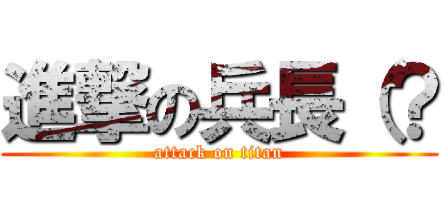 進撃の兵長（？ (attack on titan)