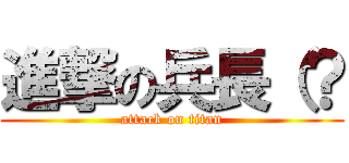 進撃の兵長（？ (attack on titan)