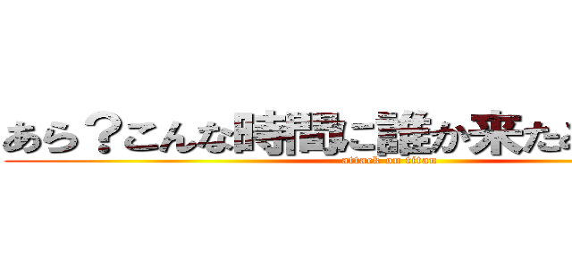 あら？こんな時間に誰か来たみたい・・・ (attack on titan)