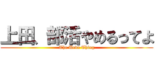 上田、部活やめるってよ (The Ueda Thing)