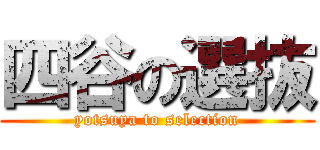 四谷の選抜 (yotsuya to selection)