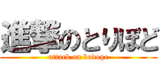 進撃のとりぼど (attack on bodoge)