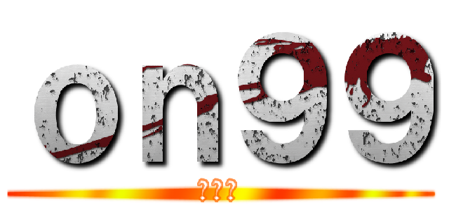 ｏｎ９９ (收皮啦)