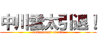 中川雲太引退！ (retirement of uta)