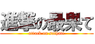 進撃の最果て (attack on saihate)