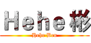 Ｈｅｈｅ 彬 (Hehe Ben)