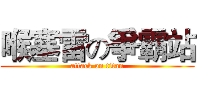 喉塞雷の爭霸站 (attack on titan)