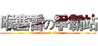 喉塞雷の爭霸站 (attack on titan)