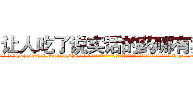 让人吃了说实话的药哪有卖 (让人吃了说实话的药哪有卖【电-话151x68344x817-Q1065427042元-吉-药-业】我们做的是长期生意,靠的是老客户长期支持 让人吃了说实话的药哪有卖在发表了一篇http://sngk.net/8cmjJL

参考消息网我们做的是长期生意,靠的是老客户长期支持也许我们早该意识到，就连鲍勃·霍斯金斯（金球奖戏剧类电影男主角 
)