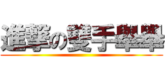 進撃の雙手舉舉 ()