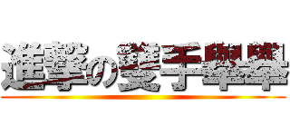 進撃の雙手舉舉 ()