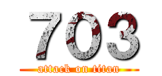 ７０３ (attack on titan)