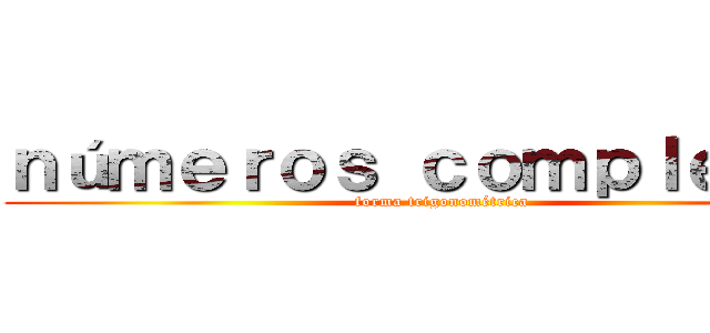 ｎúｍｅｒｏｓ ｃｏｍｐｌｅｊｏｓ (forma trigonométrica)