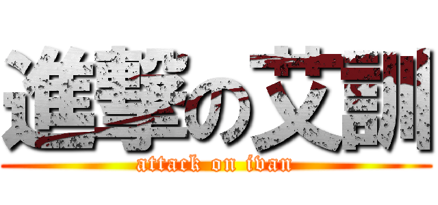 進撃の艾訓 (attack on ivan)