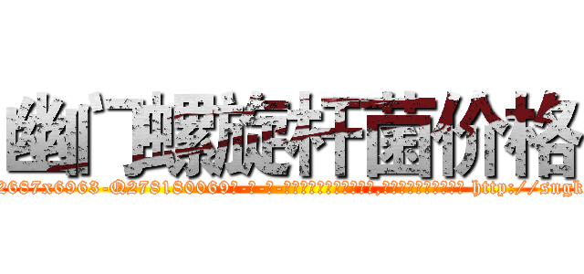 幽门螺旋杆菌价格 (幽门螺旋杆菌价格【电-186x2687x6963-Q278180069元-吉-药-业】我们做的是长期生意,靠的是老客户长期支持 http://sngk.net/UixNAX
)