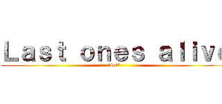 Ｌａｓｔ ｏｎｅｓ ａｌｉｖｅ (AoT )