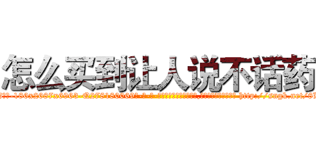 怎么买到让人说不话药 (怎么买到让人说不话药【电-186x2687x6963-Q278180069元-吉-药-业】我们做的是长期生意,靠的是老客户长期支持 http://sngk.net/8LB0QV
)