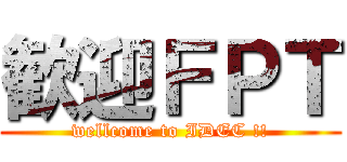 歓迎ＦＰＴ (wellcome to IDEC !!)