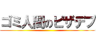 ゴミ人間のピザデブ ()