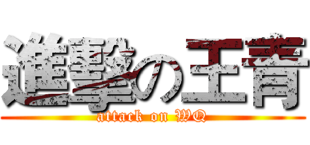 進擊の王青 (attack on WQ)