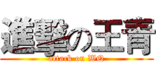 進擊の王青 (attack on WQ)