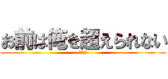 お前は俺を超えられない (シバエリ)