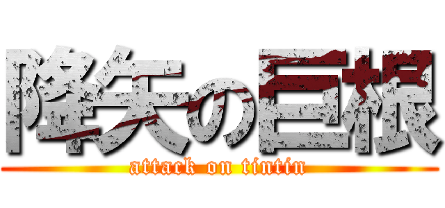 降矢の巨根 (attack on tintin)