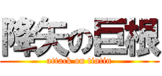 降矢の巨根 (attack on tintin)