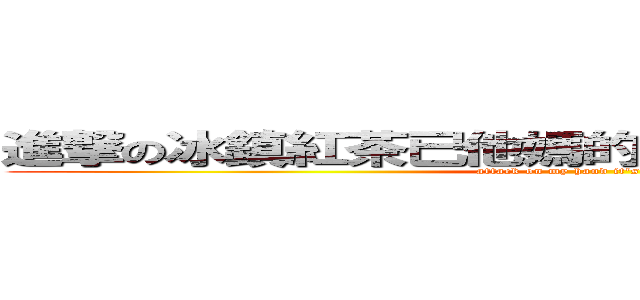 進撃の冰鎮紅茶已他媽的剛剛給我喝完了ㄏㄏㄏㄏㄏ (attack on my hand it\'s wen-hand)