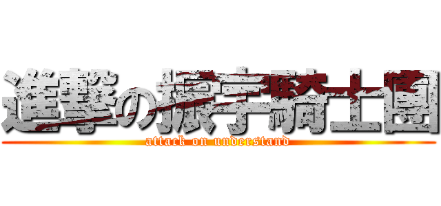 進撃の振宇騎士團 (attack on understand)