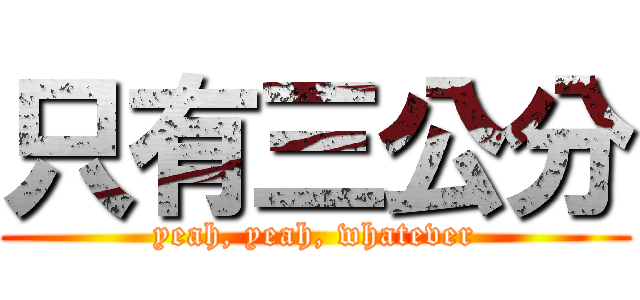 只有三公分 (yeah, yeah, whatever)