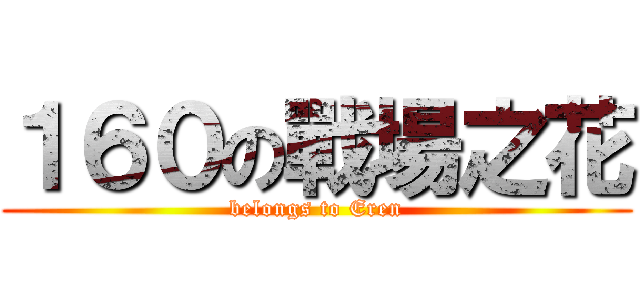１６０の戰場之花 (belongs to Eren)