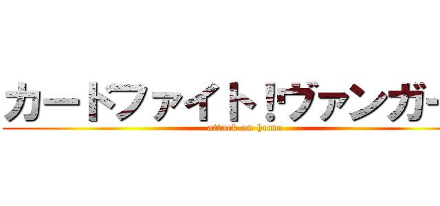 カードファイト！ヴァンガード (attack on homo)
