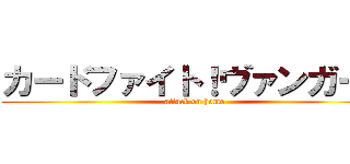 カードファイト！ヴァンガード (attack on homo)