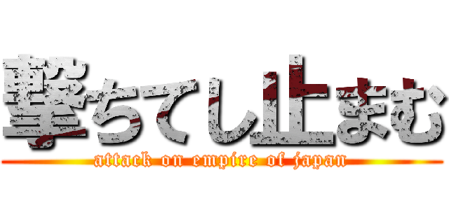 撃ちてし止まむ (attack on empire of japan)