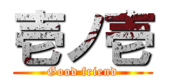 壱ノ壱 (Good friend)
