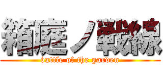 箱庭ノ戦線 (battle of the garden)