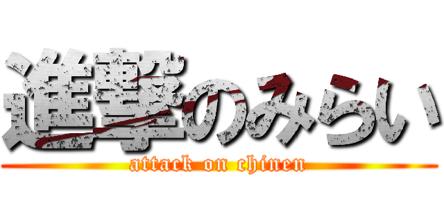 進撃のみらい (attack on chinen)