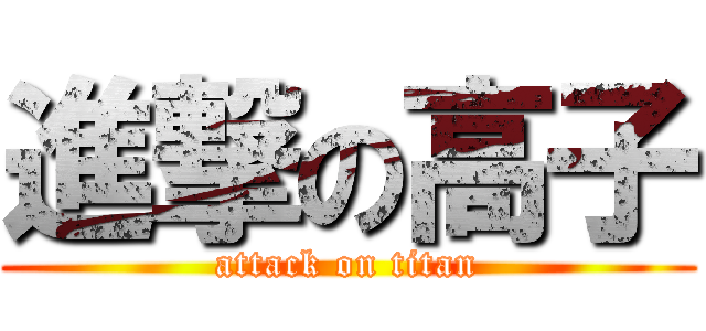 進撃の高子 (attack on titan)